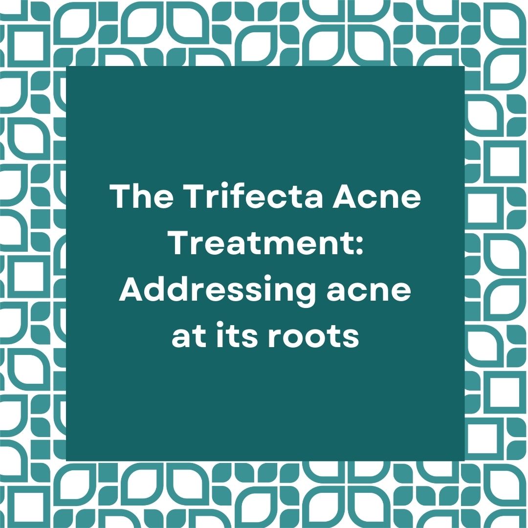 The Trifecta Acne Treatment: Addressing Acne at Its Roots