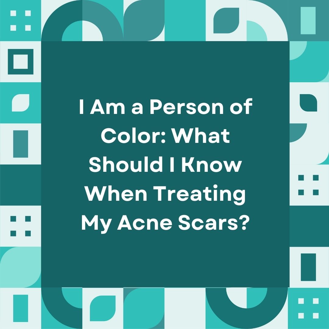 I Am a Person of Color - What Should I Know When Treating My Acne Scars?