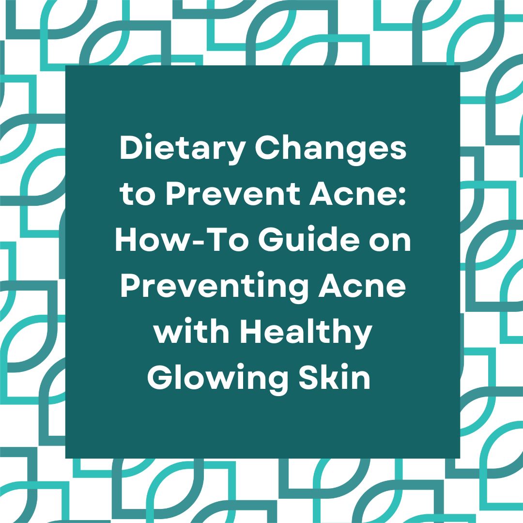 Dietary Changes to Prevent Acne: How-To Guide on Preventing Acne with Healthy Glowing Skin