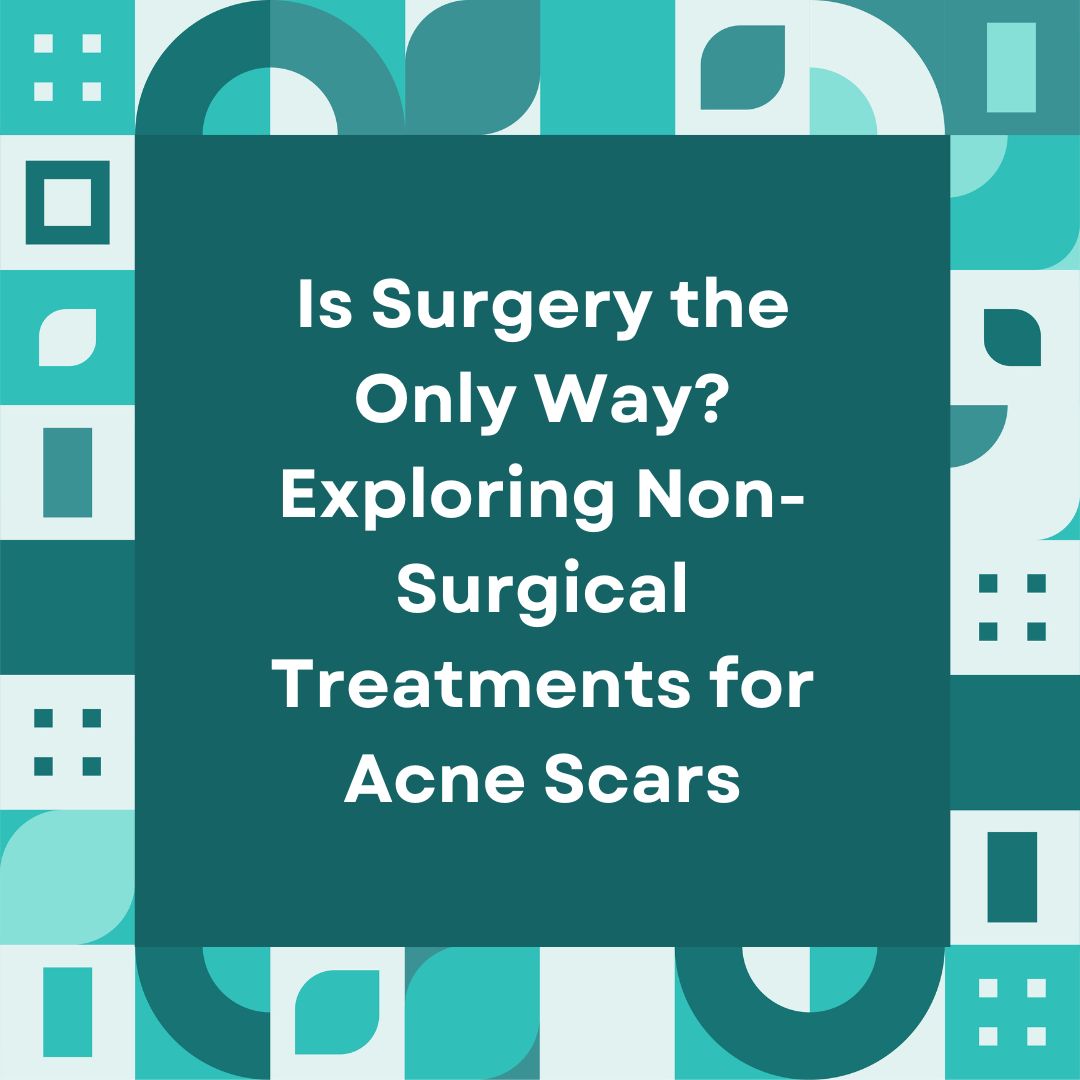 Is Surgery the Only Way? Exploring Non-Surgical Treatments for Acne Scars
