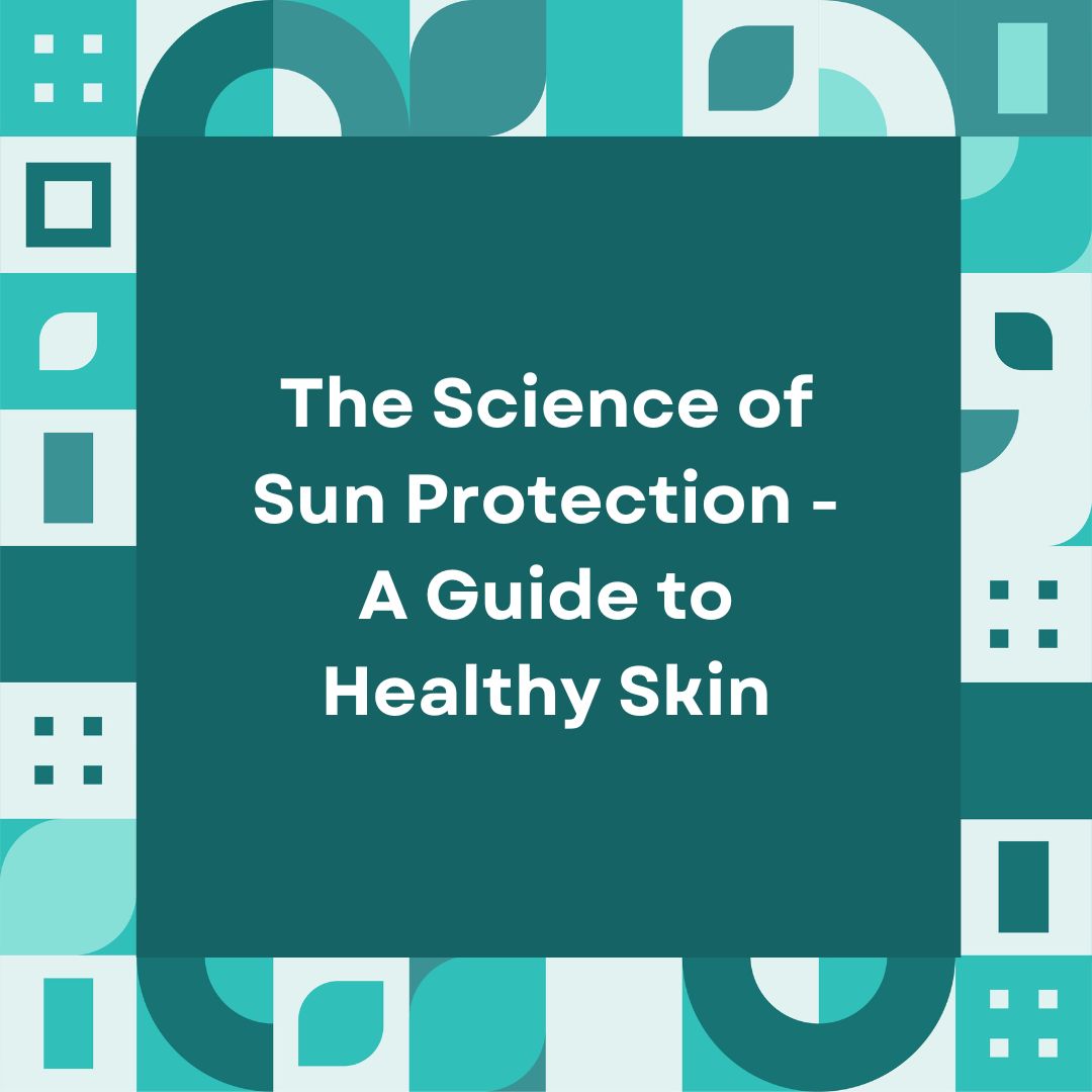 The Science of Sun Protection - A Guide to Healthy Skin