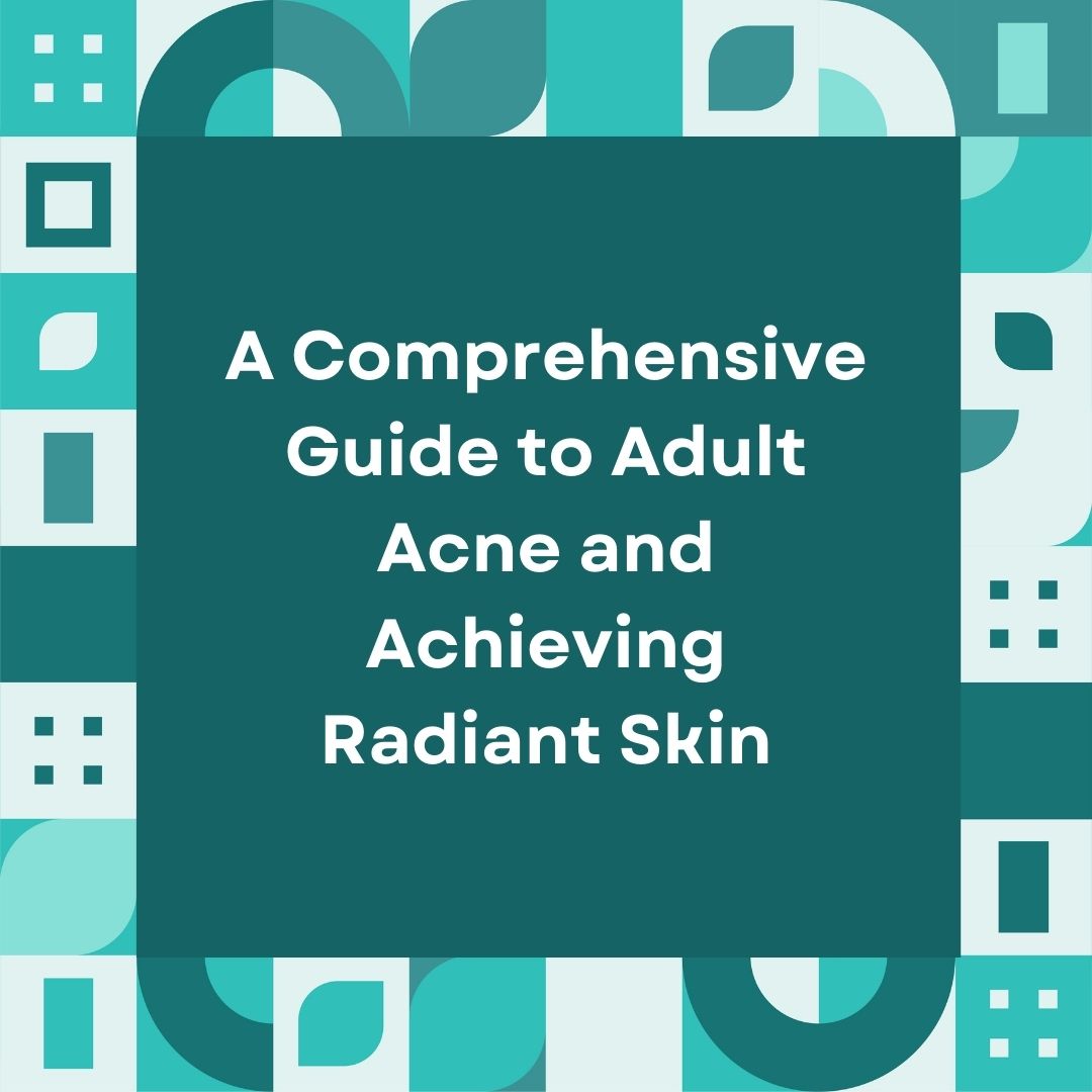 Clearing the Confusion–and the Acne: A Comprehensive Guide to Adult Acne and Achieving Radiant Skin